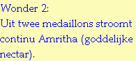 Wonder 2: 
Uit twee medaillons stroomt continu Amritha (goddelijke nectar).
