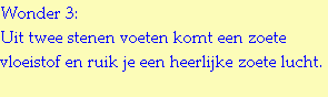 Wonder 3:
Uit twee stenen voeten komt een zoete vloeistof en ruik je een heerlijke zoete lucht.
