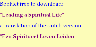 Booklet free to download:
"Leading a Spiritual Life"
a translation of the dutch version
"Een Spiritueel Leven Leiden"